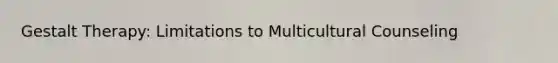 Gestalt Therapy: Limitations to Multicultural Counseling