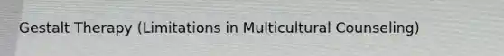 Gestalt Therapy (Limitations in Multicultural Counseling)