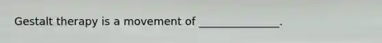 Gestalt therapy is a movement of _______________.