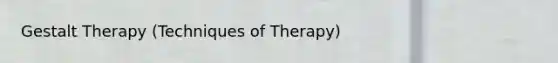 Gestalt Therapy (Techniques of Therapy)