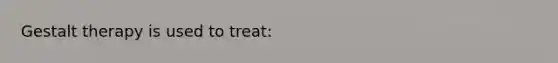 Gestalt therapy is used to treat: