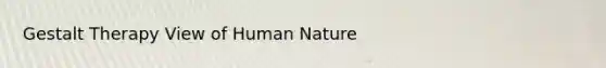 Gestalt Therapy View of Human Nature