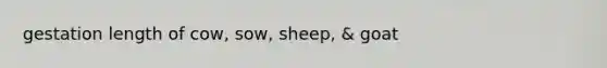 gestation length of cow, sow, sheep, & goat