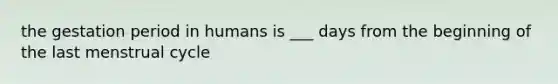 the gestation period in humans is ___ days from the beginning of the last menstrual cycle