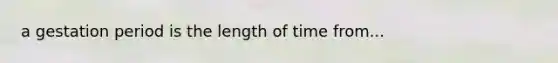 a gestation period is the length of time from...