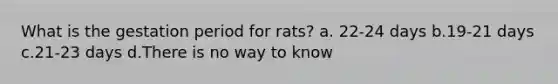 What is the gestation period for rats? a. 22-24 days b.19-21 days c.21-23 days d.There is no way to know