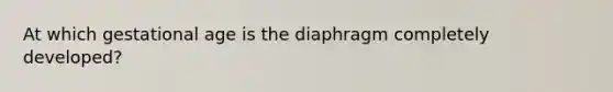 At which gestational age is the diaphragm completely developed?