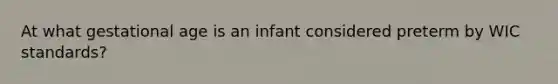 At what gestational age is an infant considered preterm by WIC standards?