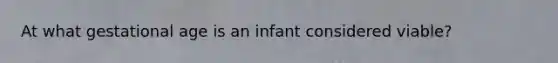 At what gestational age is an infant considered viable?