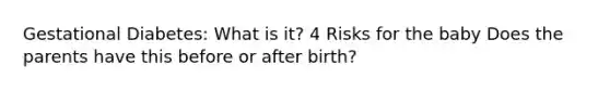 Gestational Diabetes: What is it? 4 Risks for the baby Does the parents have this before or after birth?