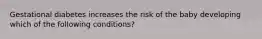 Gestational diabetes increases the risk of the baby developing which of the following conditions?