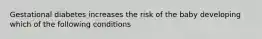 Gestational diabetes increases the risk of the baby developing which of the following conditions