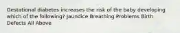 Gestational diabetes increases the risk of the baby developing which of the following? Jaundice Breathing Problems Birth Defects All Above