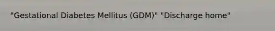 "Gestational Diabetes Mellitus (GDM)" "Discharge home"