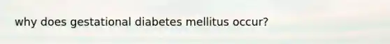 why does gestational diabetes mellitus occur?