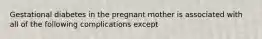 Gestational diabetes in the pregnant mother is associated with all of the following complications except