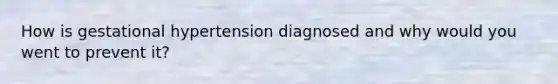 How is gestational hypertension diagnosed and why would you went to prevent it?