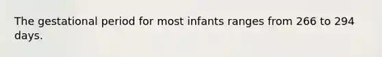 The gestational period for most infants ranges from 266 to 294 days.