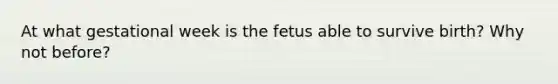 At what gestational week is the fetus able to survive birth? Why not before?