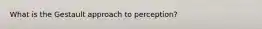 What is the Gestault approach to perception?