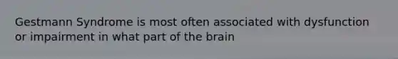 Gestmann Syndrome is most often associated with dysfunction or impairment in what part of the brain