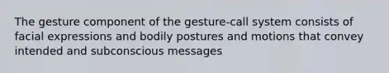 The gesture component of the gesture-call system consists of facial expressions and bodily postures and motions that convey intended and subconscious messages