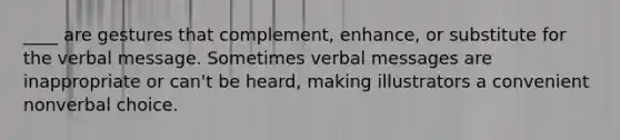 ____ are gestures that complement, enhance, or substitute for the verbal message. Sometimes verbal messages are inappropriate or can't be heard, making illustrators a convenient nonverbal choice.