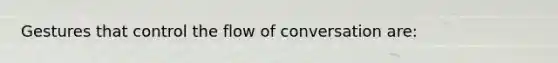 Gestures that control the flow of conversation are: