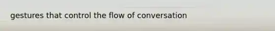 gestures that control the flow of conversation