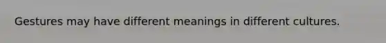 Gestures may have different meanings in different cultures.