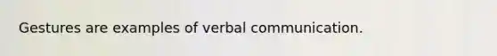Gestures are examples of verbal communication.