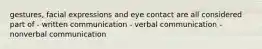 gestures, facial expressions and eye contact are all considered part of - written communication - verbal communication - nonverbal communication