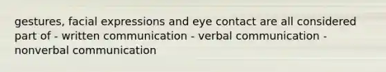 gestures, facial expressions and eye contact are all considered part of - written communication - verbal communication - nonverbal communication