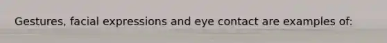 Gestures, facial expressions and eye contact are examples of: