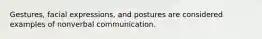 Gestures, facial expressions, and postures are considered examples of nonverbal communication.