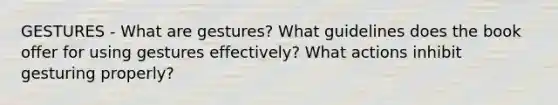 GESTURES - What are gestures? What guidelines does the book offer for using gestures effectively? What actions inhibit gesturing properly?