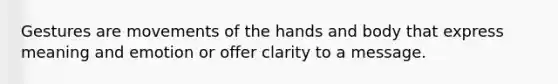 Gestures are movements of the hands and body that express meaning and emotion or offer clarity to a message.