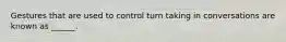 Gestures that are used to control turn taking in conversations are known as ______.