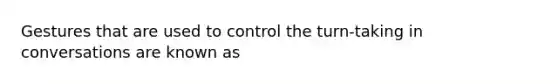 Gestures that are used to control the turn-taking in conversations are known as