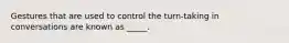 Gestures that are used to control the turn-taking in conversations are known as _____.