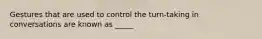 Gestures that are used to control the turn-taking in conversations are known as _____