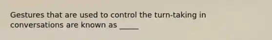 Gestures that are used to control the turn-taking in conversations are known as _____