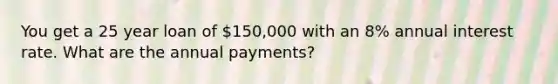 You get a 25 year loan of 150,000 with an 8% annual interest rate. What are the annual payments?