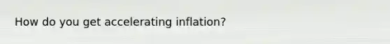 How do you get accelerating inflation?