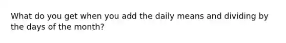 What do you get when you add the daily means and dividing by the days of the month?