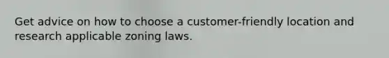 Get advice on how to choose a customer-friendly location and research applicable zoning laws.