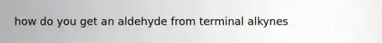 how do you get an aldehyde from terminal alkynes