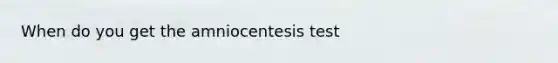 When do you get the amniocentesis test