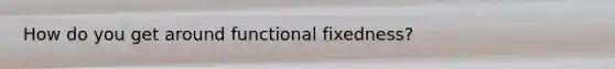 How do you get around functional fixedness?