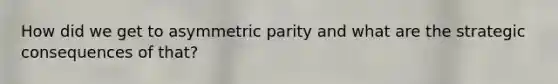 How did we get to asymmetric parity and what are the strategic consequences of that?